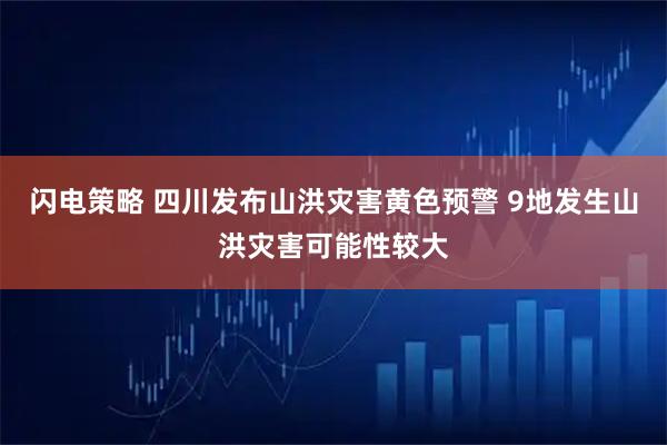 闪电策略 四川发布山洪灾害黄色预警 9地发生山洪灾害可能性较大