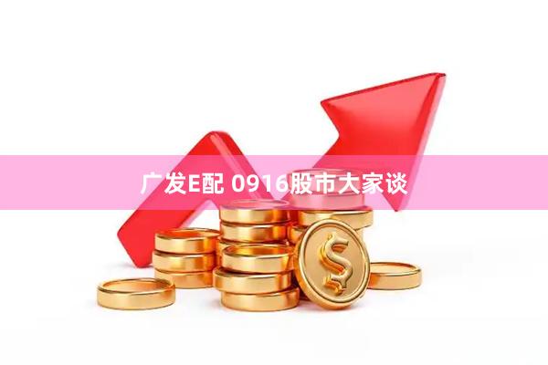广发E配 0916股市大家谈