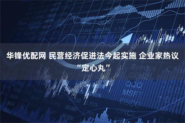 华锋优配网 民营经济促进法今起实施 企业家热议“定心丸”