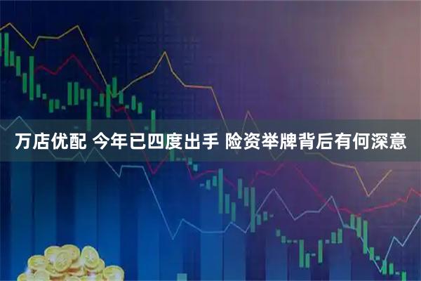 万店优配 今年已四度出手 险资举牌背后有何深意