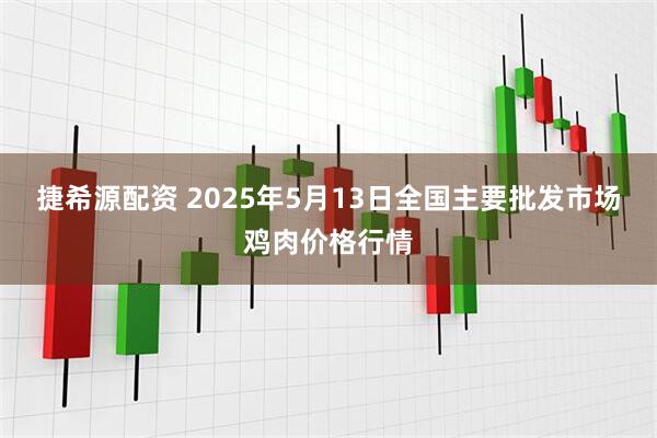 捷希源配资 2025年5月13日全国主要批发市场鸡肉价格行情