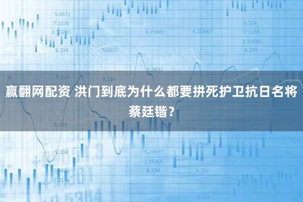 赢翻网配资 洪门到底为什么都要拼死护卫抗日名将蔡廷锴?