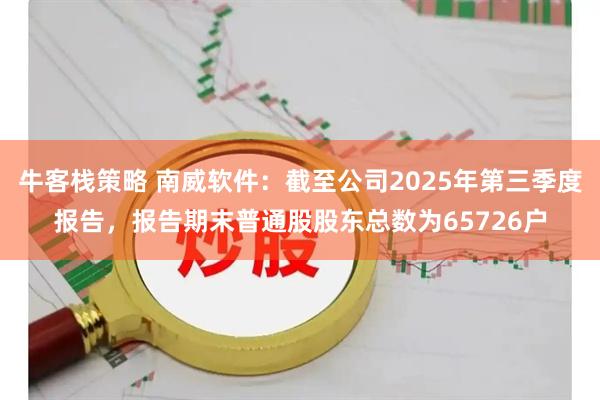 牛客栈策略 南威软件：截至公司2025年第三季度报告，报告期末普通股股东总数为65726户