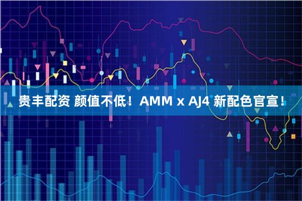 贵丰配资 颜值不低！AMM x AJ4 新配色官宣！