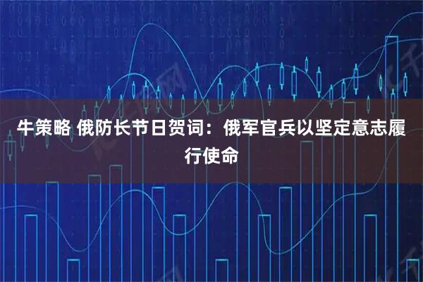 牛策略 俄防长节日贺词：俄军官兵以坚定意志履行使命