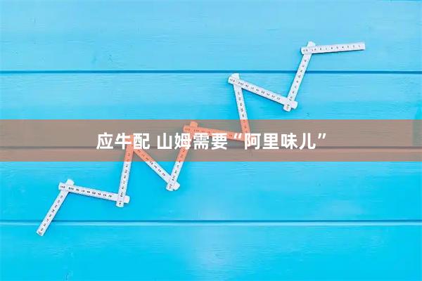 应牛配 山姆需要“阿里味儿”